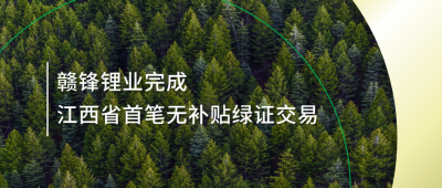 提升绿电占比，赣锋锂业完成江西省内首笔无补贴绿证交易